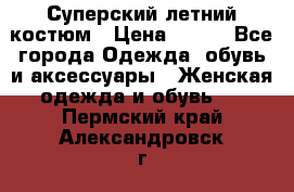 Суперский летний костюм › Цена ­ 900 - Все города Одежда, обувь и аксессуары » Женская одежда и обувь   . Пермский край,Александровск г.